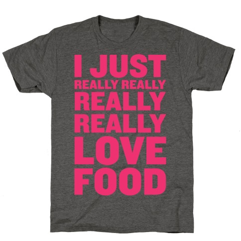 I Just Really Really Really Really Love Food T-Shirt