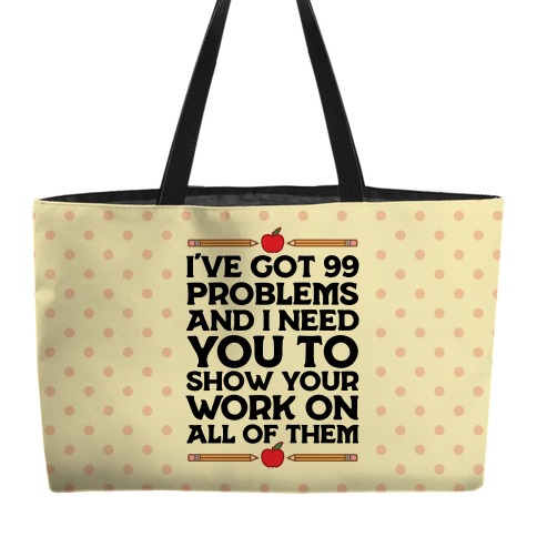 I've Got 99 Problems And I Need You To Show Your Work On All Of Them Weekender Tote