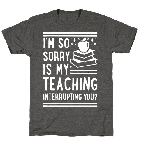 Is My Teaching Interrupting you T-Shirt