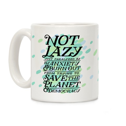 Paralyzed by Anxiety, Burn Out, Saving the Planet & Democracy Coffee Mug