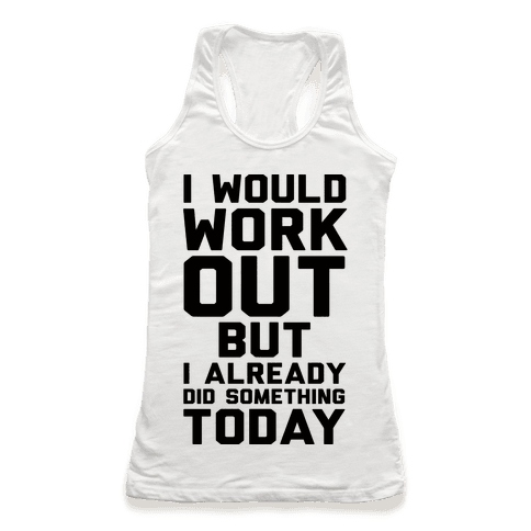 I Would Workout But I Already Did Something Today - Racerback Tank Tops ...