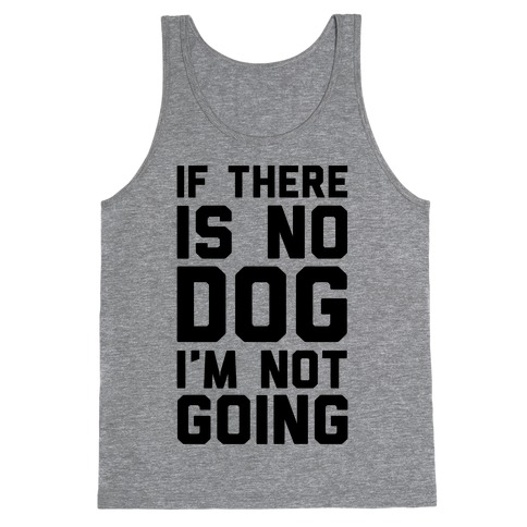 If There Is No Dog I'm Not Going Tank Top