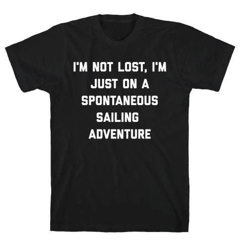 I'm Not Lost, I'm Just On A Spontaneous Sailing Adventure. T-Shirt