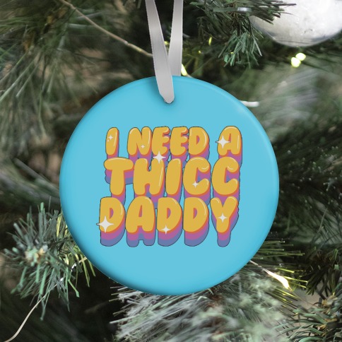 I Need A Thicc Daddy  Ornament