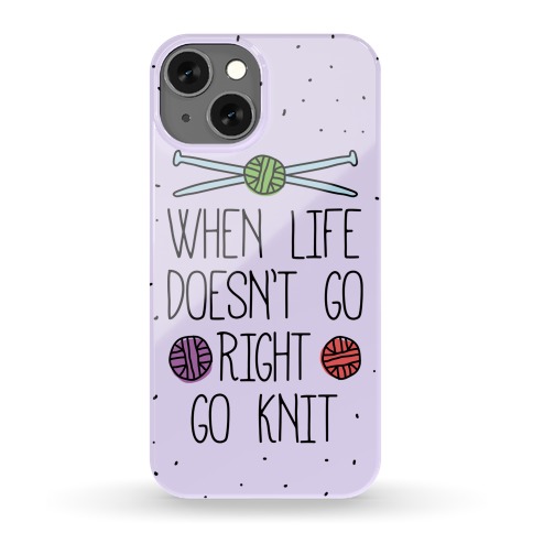 When Life Doesn't Go Right Go Knit Phone Case