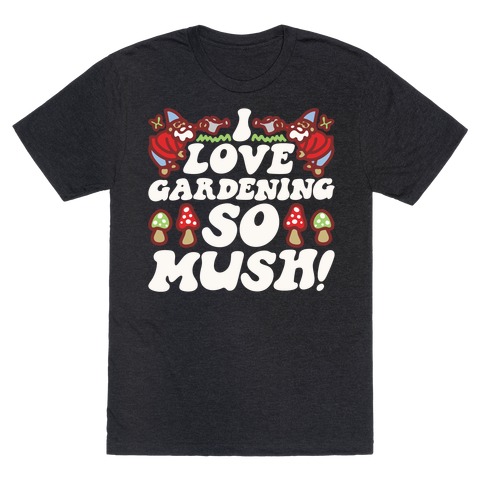 I Love Gardening So Mush T-Shirt