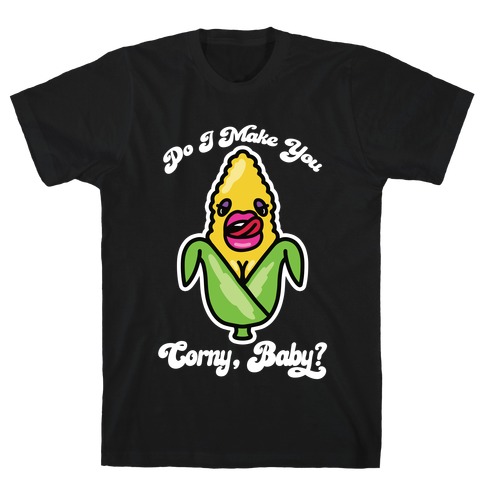 Do I Make You Corny, Baby? T-Shirt