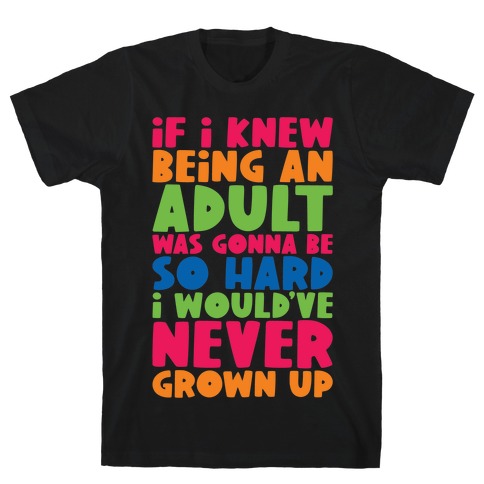If I Knew Being An Adult Was Gonna Be So Hard I Would've Never Grow Up T-Shirt
