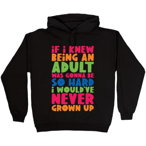 If I Knew Being An Adult Was Gonna Be So Hard I Would've Never Grow Up Hooded Sweatshirt