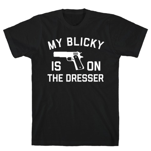 My Blicky Is On The Dresser T-Shirt