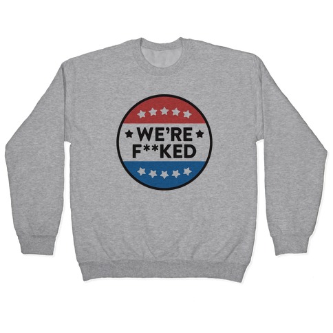 We're F**ked Political Button Pullover