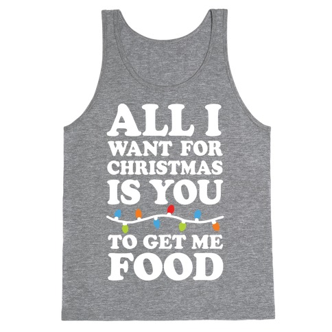 All I Want For Christmas Is You To Get Me Food Tank Top