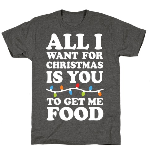 All I Want For Christmas Is You To Get Me Food T-Shirt