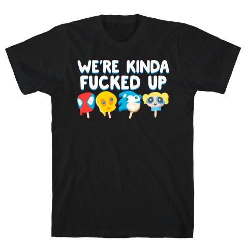We're Kinda Fucked Up Popsicles T-Shirt