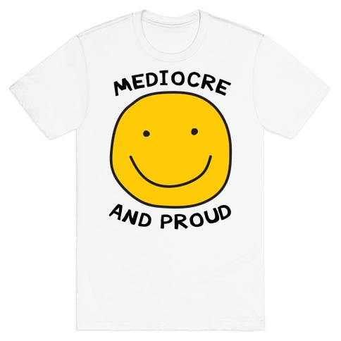 Mediocre and Proud T-Shirt
