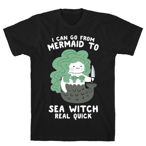 I Can Go From Mermaid To Sea Witch REAL Quick T-Shirt