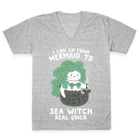 I Can Go From Mermaid To Sea Witch REAL Quick V-Neck Tee Shirt
