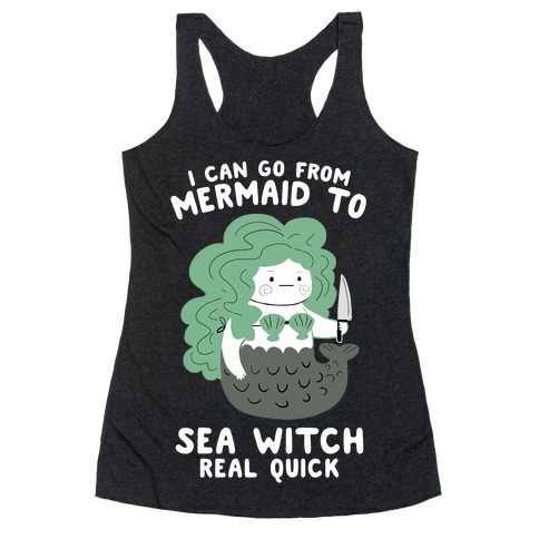 I Can Go From Mermaid To Sea Witch REAL Quick Racerback Tank Top