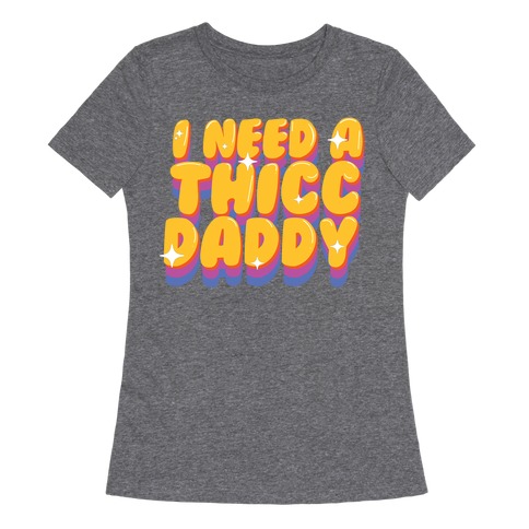I Need A Thicc Daddy  Womens T-Shirt