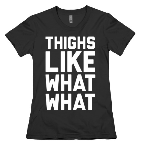 Thighs Like What What Womens T-Shirt
