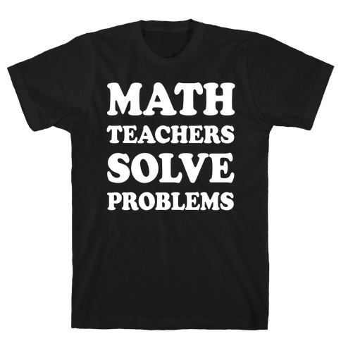 Math Teachers Solve Problems T-Shirt