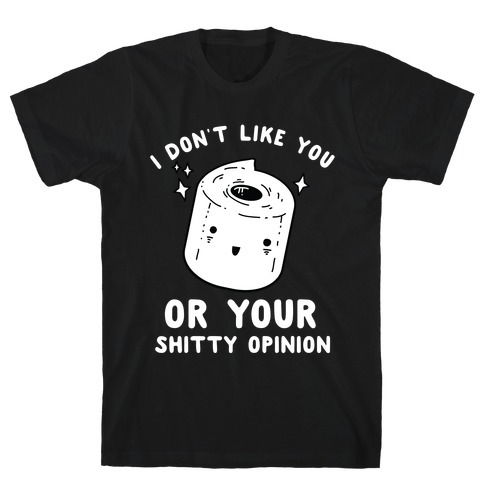 I Don't Like You Or Your Shitty Opinion  T-Shirt