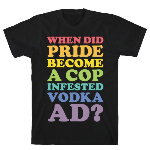 When Did Pride Become a Cop Infested Vodka Ad? T-Shirt