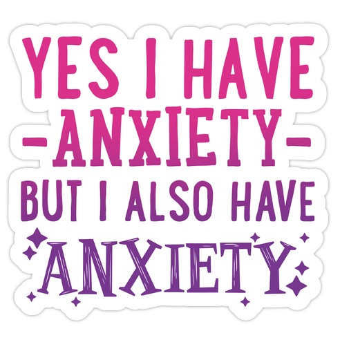 Yes I Have -Anxiety- But I Also Have ~Anxiety~ Die Cut Sticker