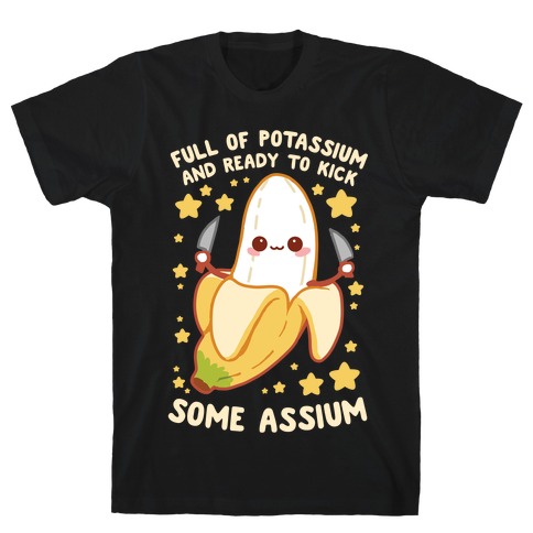 Full Of Potassium And Ready To Kick Some Assium T-Shirt