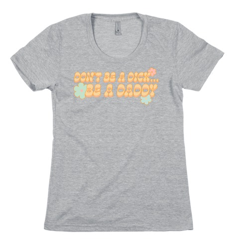 Don't Be a Dick... Be a Daddy Womens T-Shirt