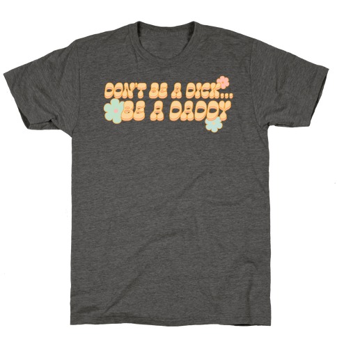 Don't Be a Dick... Be a Daddy T-Shirt