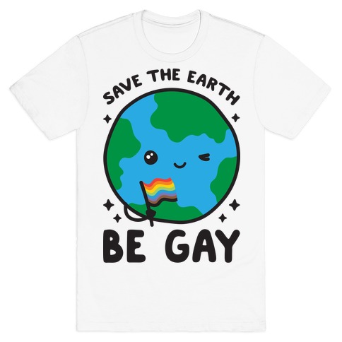 Save The Earth, Be Gay T-Shirt