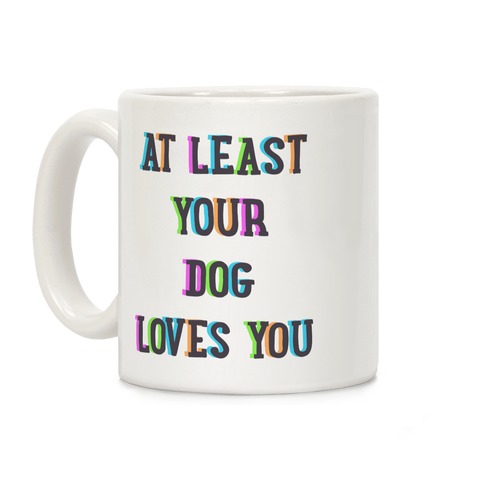 At Least Your Dog Loves You Coffee Mug