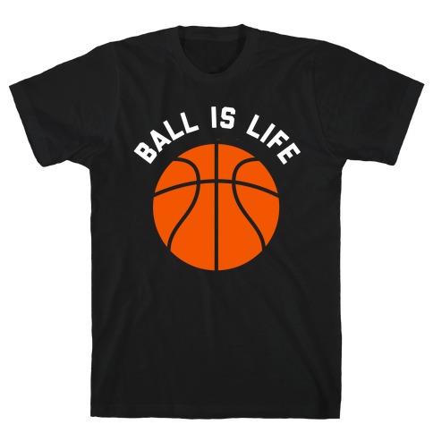Ball Is Life T-Shirt