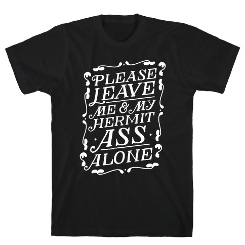 Please Leave Me And My Hermit Ass Alone T-Shirt