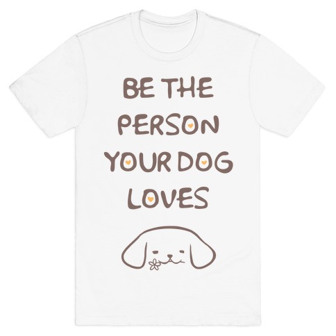 Be The Person Your Dog Loves T-Shirt