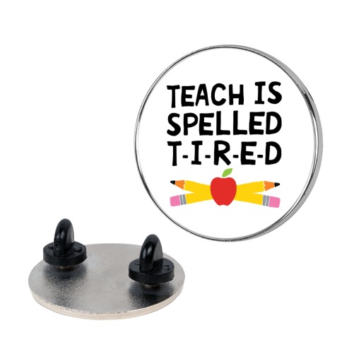Teach Is Spelled T-I-R-E-D Pin