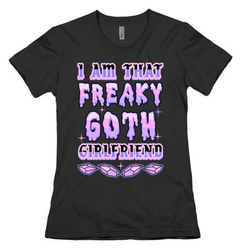I Am That Freaky Goth Girlfriend Womens T-Shirt