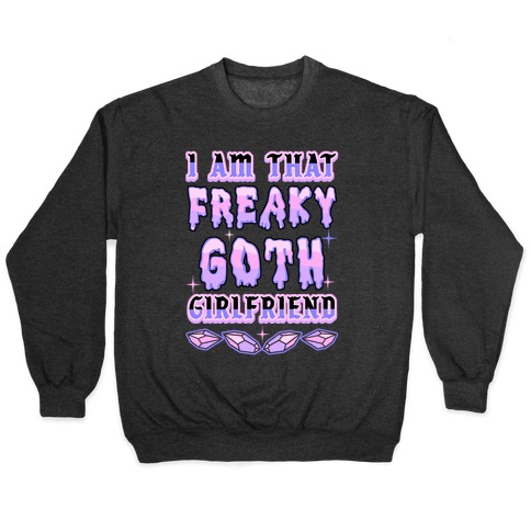 I Am That Freaky Goth Girlfriend Pullover