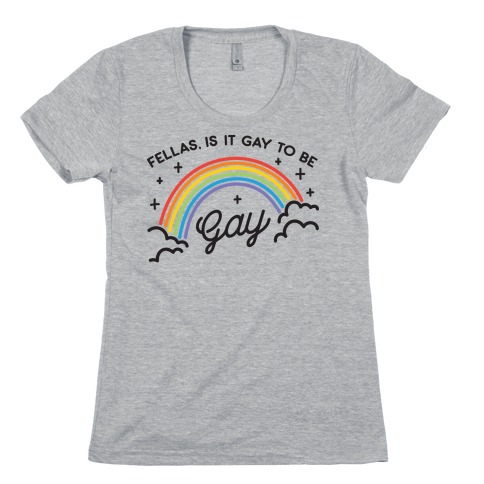 Fellas, Is It Gay To Be Gay Womens T-Shirt