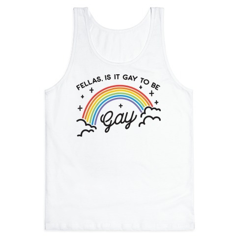 Fellas, Is It Gay To Be Gay Tank Top