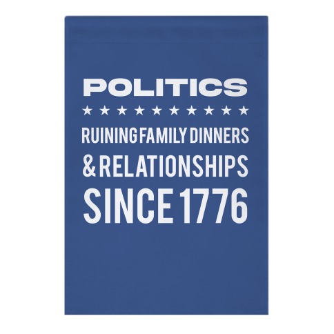  Politics Ruining Family Dinners & Relationships Since 1776 Garden Flag