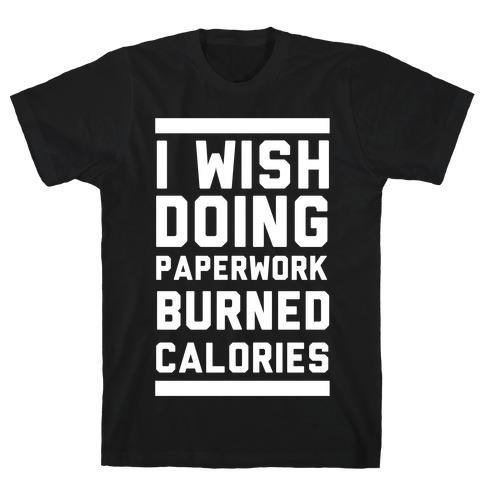 I Wish Doing Paperwork Burned Calories T-Shirt