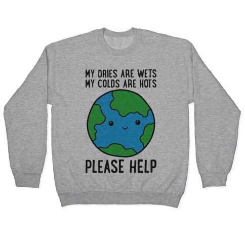 My Dries Are Wets, My Colds Are Hots, Please Help - Earth Pullover