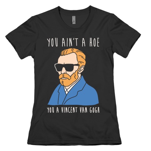 You Ain't A Hoe You A Vincent Van Gogh White Print Womens T-Shirt