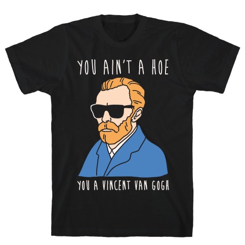 You Ain't A Hoe You A Vincent Van Gogh White Print T-Shirt