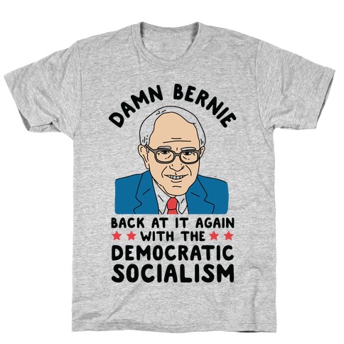 Damn Bernie Back At It Again With The Democratic Socialism T-Shirt