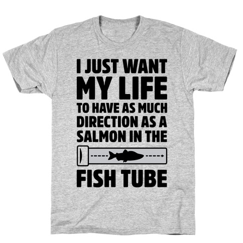 I Just Want My Life To Have As Much Direction As A Salmon In The Fish Tube T-Shirt