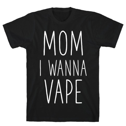 Mom I Wanna Vape T-Shirt