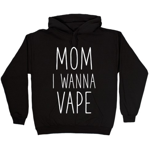 Mom I Wanna Vape Hooded Sweatshirt